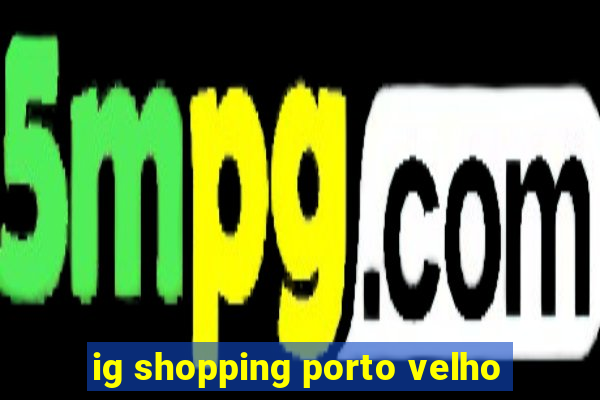 ig shopping porto velho